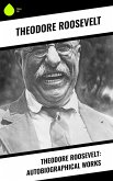 Theodore Roosevelt: Autobiographical Works (eBook, ePUB)