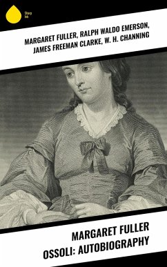 Margaret Fuller Ossoli: Autobiography (eBook, ePUB) - Fuller, Margaret; Emerson, Ralph Waldo; Clarke, James Freeman; Channing, W. H.