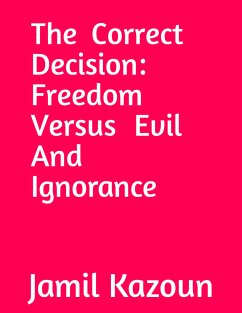 The Correct Decision Freedom Versus Evil And Ignorance (eBook, ePUB) - Kazoun, Jamil