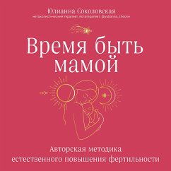 Vremya byt' mamoy. Avtorskaya metodika estestvennogo povysheniya fertil'nosti (MP3-Download) - Sokolovskaya, Yulianna