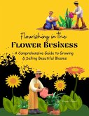 Flourishing in the Flower Business: A Comprehensive Guide to Growing and Selling Beautiful Blooms (Course, #1) (eBook, ePUB)
