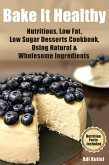 Bake It Healthy: Nutritious, Low Fat, Low Sugar, Desserts Cookbook, Using Natural & Wholesome Ingredients (eBook, ePUB)