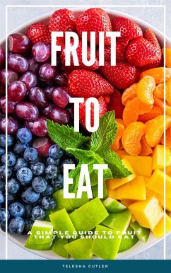 Fruit To Eat: A Simple Guide To Fruit That You Should Eat (eBook, ePUB) - Cutler, Telesha
