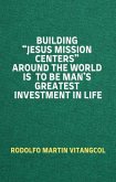 Building &quote;Jesus Mission Centers&quote; Around the World is to be Man's Greatest Investment in Life (eBook, ePUB)