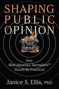 Shaping Public Opinion: How Real Advocacy Journalism(TM) Should Be Practiced (eBook, ePUB) - Ellis, Janice S.; Ellis, Janice S.