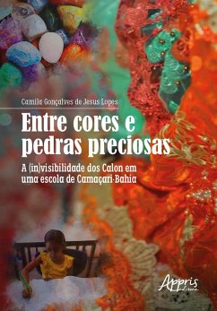 Entre Cores e Pedras Preciosas: A (In)visibilidade dos Calon em uma Escola de Camaçari-Bahia (eBook, ePUB) - Lopes, Camila Gonçalves de Jesus