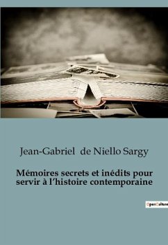 Mémoires secrets et inédits pour servir à l¿histoire contemporaine - de Niello Sargy, Jean-Gabriel