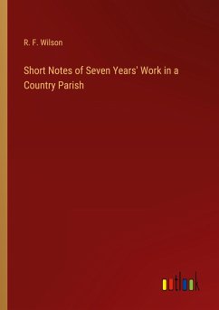 Short Notes of Seven Years' Work in a Country Parish - Wilson, R. F.