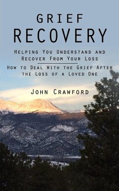 Grief Recovery: Helping You Understand and Recover From Your Loss (How to Deal With the Grief After the Loss of a Loved One) - Crawford, John