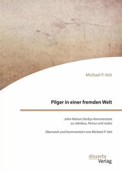 Pilger in einer fremden Welt. John Nelson Darbys Kommentare zu Jakobus, Petrus und Judas - Veit, Michael P.