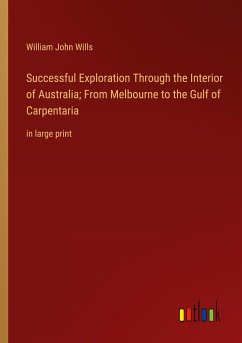 Successful Exploration Through the Interior of Australia; From Melbourne to the Gulf of Carpentaria