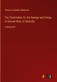 The Clockmaker; Or, the Sayings and Doings of Samuel Slick, of Slickville
