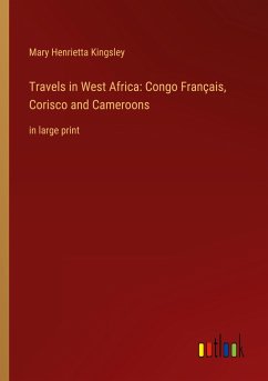 Travels in West Africa: Congo Français, Corisco and Cameroons - Kingsley, Mary Henrietta