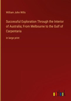 Successful Exploration Through the Interior of Australia; From Melbourne to the Gulf of Carpentaria