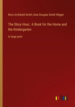 The Story Hour; A Book for the Home and the Kindergarten - Smith, Nora Archibald; Wiggin, Kate Douglas Smith