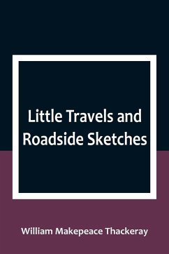 Little Travels and Roadside Sketches - Makepeace Thackeray, William