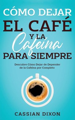 Cómo Dejar el Café y la Cafeína para Siempre - Dixon, Cassian