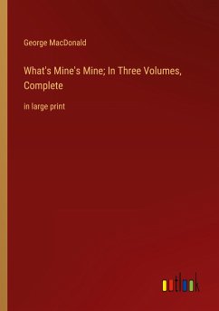 What's Mine's Mine; In Three Volumes, Complete - Macdonald, George