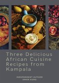Three Delicious African Cuisine Recipes from Kampala (eBook, ePUB)