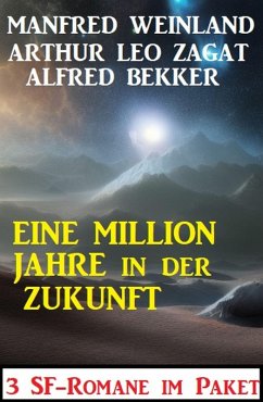 Eine Million Jahre in der Zukunft: 3 SF-Romane (eBook, ePUB) - Bekker, Alfred; Weinland, Manfred; Zagat, Arthur Leo