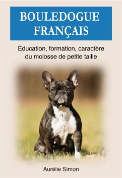 Bouledogue Français : Education, Formation, Caractère du molosse de petite taille (eBook, ePUB) - Simon, Aurélie