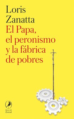 El Papa, el peronismo y la fábrica de pobres (eBook, ePUB) - Zanatta, Loris