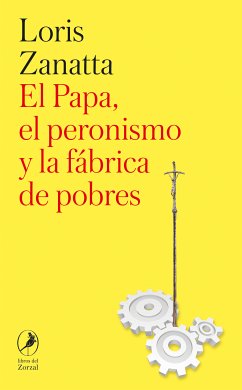 El Papa, el peronismo y la fábrica de pobres (eBook, ePUB) - Zanatta, Loris