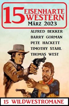 15 Eisenharte Western März 2023: 15 Wildwestromane (eBook, ePUB) - Bekker, Alfred; Gorman, Barry; Hackett, Pete; West, Thomas; Stahl, Timothy
