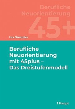 Berufliche Neuorientierung mit 45plus - Das Dreistufenmodell - Dürsteler, Urs