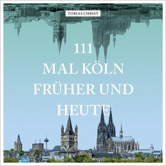 111 mal Köln früher und heute - Christ, Tobias