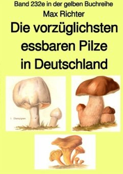 Die vorzüglichsten essbaren Pilze in Deutschland - Band 232e in der gelben Buchreihe - bei Jürgen Ruszkowski - Richter, Max