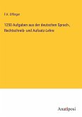 1250 Aufgaben aus der deutschen Sprach-, Rechtschreib- und Aufsatz-Lehre