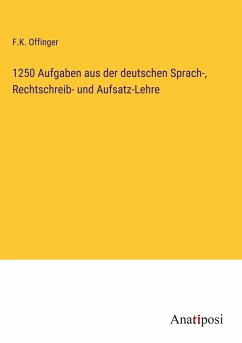 1250 Aufgaben aus der deutschen Sprach-, Rechtschreib- und Aufsatz-Lehre - Offinger, F. K.