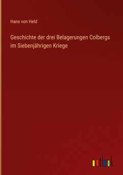 Geschichte der drei Belagerungen Colbergs im Siebenjährigen Kriege - Held, Hans Von