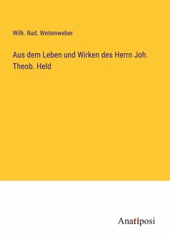 Aus dem Leben und Wirken des Herrn Joh. Theob. Held - Weitenweber, Wilh. Rud.