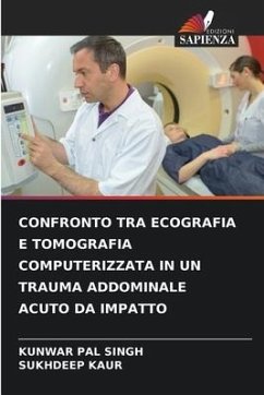 CONFRONTO TRA ECOGRAFIA E TOMOGRAFIA COMPUTERIZZATA IN UN TRAUMA ADDOMINALE ACUTO DA IMPATTO - SINGH, KUNWAR PAL;Kaur, Sukhdeep