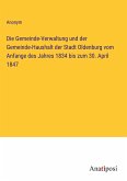 Die Gemeinde-Verwaltung und der Gemeinde-Haushalt der Stadt Oldenburg vom Anfange des Jahres 1834 bis zum 30. April 1847