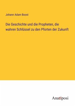 Die Geschichte und die Propheten, die wahren Schlüssel zu den Pforten der Zukunft - Boost, Johann Adam