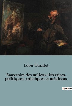 Souvenirs des milieux littéraires, politiques, artistiques et médicaux - Daudet, Léon
