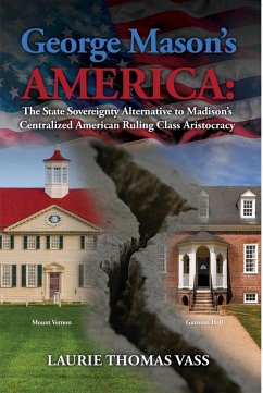 George Mason's America: The State Sovereignty Alternative to Madison's Centralized American Ruling Class Aristocracy. (eBook, ePUB) - Vass, Laurie Thomas