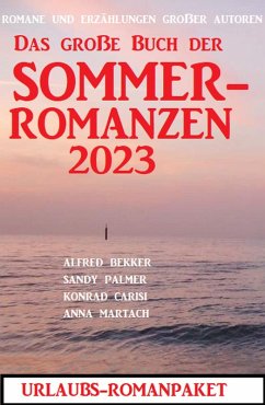 Das große Buch der Sommerromanzen 2023 - Romane und Kurzgeschichten großer Autoren (eBook, ePUB) - Bekker, Alfred; Palmer, Sandy; Carisi, Konrad; Martach, Anna