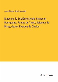 Étude sur le Seizième Siècle: France et Bourgogne. Pontus de Tyard, Seigneur de Bissy, depuis Everque de Chalon - Jeandet, Jean Pierre Abel