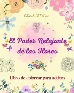 El poder relajante de las flores   Libro de colorear para adultos   Diseños creativos y únicos de motivos florales - Editions, Art; Nature