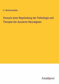 Versuch einer Begründung der Pathologie und Therapie der äusseren Neuralgieen - Bretschneider, H.