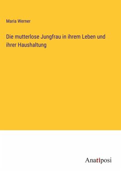 Die mutterlose Jungfrau in ihrem Leben und ihrer Haushaltung - Werner, Maria