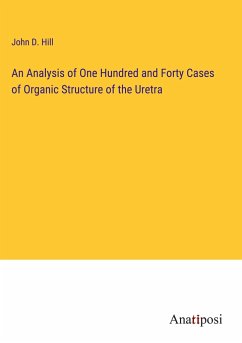 An Analysis of One Hundred and Forty Cases of Organic Structure of the Uretra - Hill, John D.