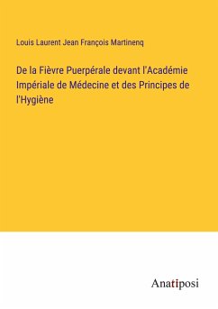 De la Fièvre Puerpérale devant l'Académie Impériale de Médecine et des Principes de l'Hygiène - Martinenq, Louis Laurent Jean François