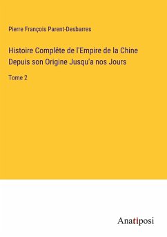 Histoire Complête de l'Empire de la Chine Depuis son Origine Jusqu'a nos Jours - Parent-Desbarres, Pierre François