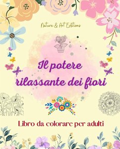 Il potere rilassante dei fiori   Libro da colorare per adulti   Disegni floreali creativi, antistress e unici - Nature; Editions, Art