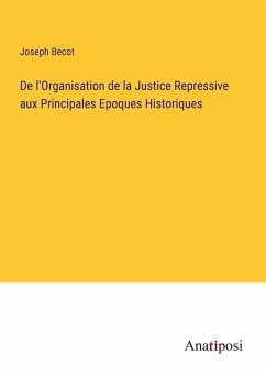 De l'Organisation de la Justice Repressive aux Principales Epoques Historiques - Becot, Joseph